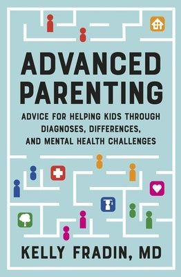 Advanced Parenting: Advice for Helping Kids Through Diagnoses, Differences, and Mental Health Challenges by Fradin, Kelly