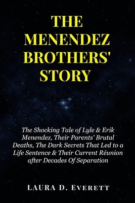 The Menendez Brothers' Story: The Shocking Tale of Lyle & Erik Menendez, Their Parents' Brutal Deaths, The Dark Secrets That Led to a Life Sentence by Everett, Laura D.