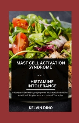 Mast Cell Activation Syndrome and Histamine Intolerance: Understand and Manage Symptoms with Herbal Remedies, Nutritional Supplements and Natural Ther by Dino, Kelvin