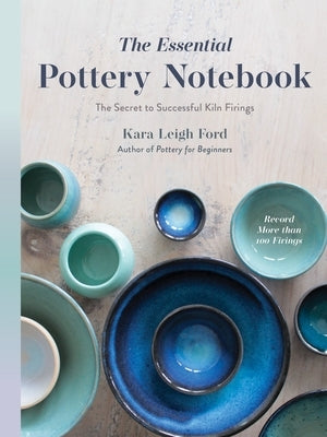 The Essential Pottery Notebook: The Secret to Successful Kiln Firings by Leigh Ford, Kara