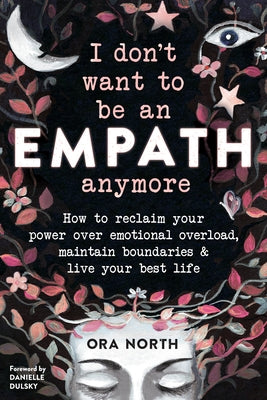 I Don't Want to Be an Empath Anymore: How to Reclaim Your Power Over Emotional Overload, Maintain Boundaries, and Live Your Best Life by North, Ora