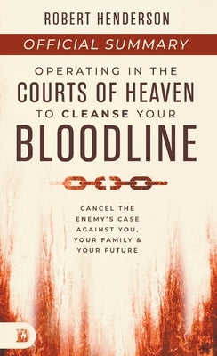 The Official Summary of Operating in the Courts of Heaven to Cleanse Your Bloodline: Cancel the Enemy's Case Against You, Your Family, and Your Future by Henderson, Robert