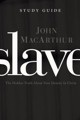 Slave, the Study Guide: The Hidden Truth about Your Identity in Christ by MacArthur, John F.