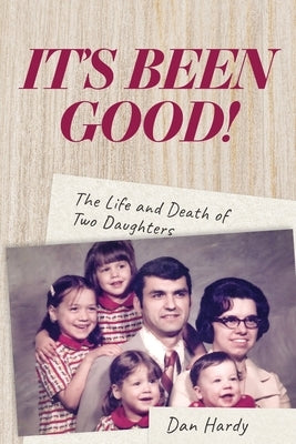 It's Been Good!: The Life and Death of Two Daughters by Hardy, Dan