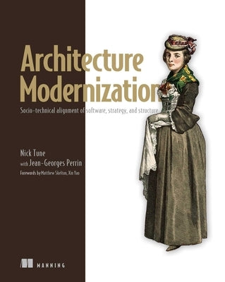 Architecture Modernization: Socio-Technical Alignment of Software, Strategy, and Structure by Tune, Nick