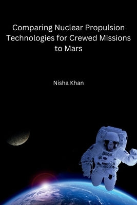 Comparing Nuclear Propulsion Technologies for Crewed Missions to Mars by Nisha Khan