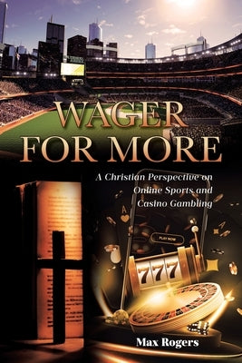 Wager for More: A Christian Perspective on Online Sports and Casino Gambling by Rogers, Max