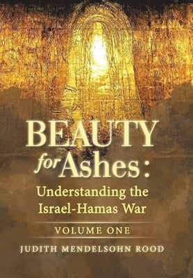 Beauty for Ashes: Understanding the Israel-Hamas War: Volume One by Rood, Judith Mendelsohn