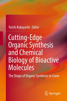 Cutting-Edge Organic Synthesis and Chemical Biology of Bioactive Molecules: The Shape of Organic Synthesis to Come by Kobayashi, Yuichi