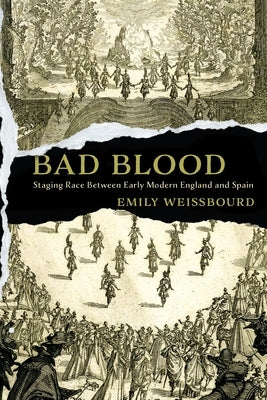 Bad Blood: Staging Race Between Early Modern England and Spain by Weissbourd, Emily