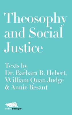 Theosophy and Social Justice: Texts by Dr. Barbara B. Hebert, William Quan Judge & Annie Besant by Hebert, Barbara B.