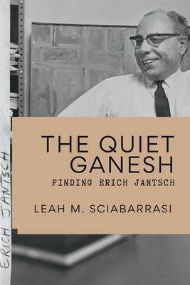 The Silent Ganesh: Finding Erich Jantsch by Sciabarrasi, Leah