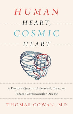 Human Heart, Cosmic Heart: A Doctorâ (Tm)S Quest to Understand, Treat, and Prevent Cardiovascular Disease by Cowan, Thomas