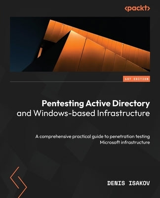 Pentesting Active Directory and Windows-based Infrastructure: A comprehensive practical guide to penetration testing Microsoft infrastructure by Isakov, Denis