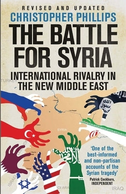 The Battle for Syria: International Rivalry in the New Middle East by Phillips, Christopher