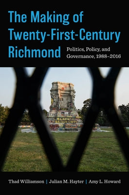 The Making of Twenty-First-Century Richmond: Politics, Policy, and Governance, 1988-2016 by Williamson, Thad