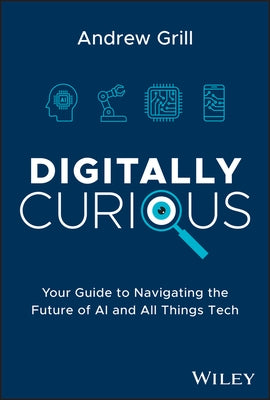 Digitally Curious: Your Guide to Navigating the Future of AI and All Things Tech by Grill, Andrew