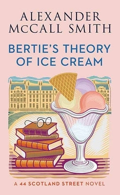 Bertie's Theory of Ice Cream: A 44 Scotland Street Novel by McCall Smith, Alexander
