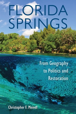 Florida Springs: From Geography to Politics and Restoration by Meindl, Christopher F.