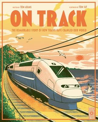 On Track: The Remarkable Story of How Trains Have Changed Our World by Adams, Tom