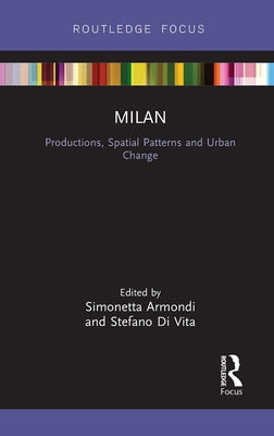 Milan: Productions, Spatial Patterns and Urban Change: Productions, Spatial Patterns and Urban Change by Armondi, Simonetta