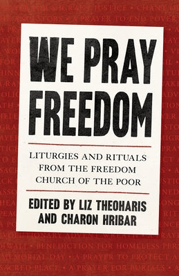 We Pray Freedom: Liturgies and Rituals from the Freedom Church of the Poor by Theoharis, Liz