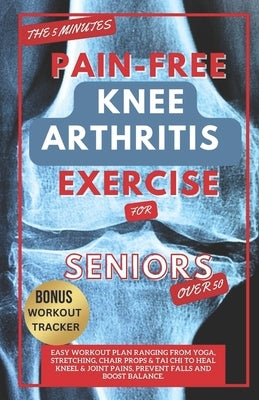 The 5 Minute Pain-Free Knee Arthritis Exercise for Seniors Over 50: Easy Workout Plan Ranging From Yoga, Stretching, Chair Props & Tai Chi to Heal Kne by Winton, Kaden