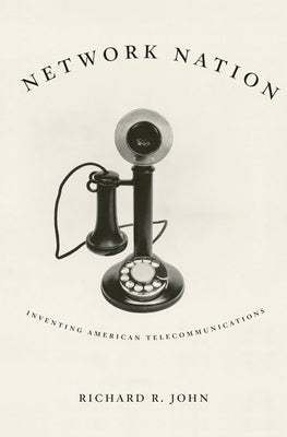 Network Nation: Inventing American Telecommunications by John, Richard R.