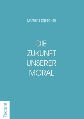 Die Zukunft Unserer Moral: Wie Die Nachstenliebe Entstanden Ist Und Wieso Sie Den Glauben Uberlebt by Drescher, Matthias
