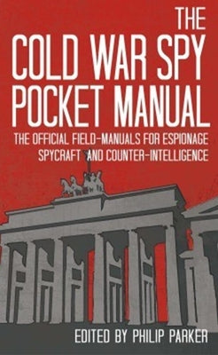 The Cold War Spy Pocket Manual: The Official Field-Manuals for Espionage, Spycraft and Counter-Intelligence by Parker, Philip