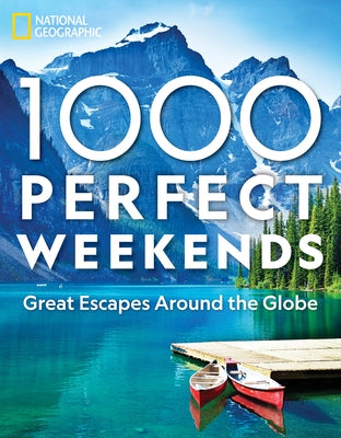 1,000 Perfect Weekends: Great Getaways Around the Globe by National Geographic