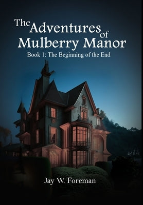 The Adventures of Mulberry Manor, Book 1: The Beginning of the End by Foreman, Jay W.