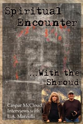 Spiritual Encounter With the Shroud: Caspar McCloud Interviews with L.A. Marzulli by McCloud, Caspar