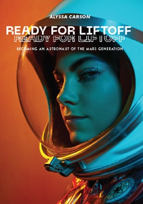 Ready for Liftoff: Becoming an Astronaut of the Mars Generation by Carson, Alyssa
