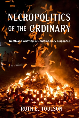 Necropolitics of the Ordinary: Death and Grieving in Contemporary Singapore by Toulson, Ruth E.
