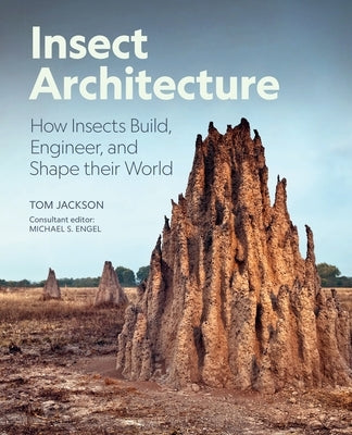 Insect Architecture: How Insects Build, Engineer, and Shape Their World by Engel, Michael S.
