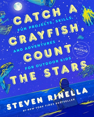 Catch a Crayfish, Count the Stars: Fun Projects, Skills, and Adventures for Outdoor Kids by Rinella, Steven