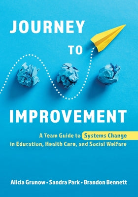 Journey to Improvement: A Team Guide to Systems Change in Education, Health Care, and Social Welfare by Grunow, Alicia