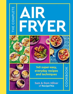 The Complete Air Fryer Cookbook: 140 Super-Easy, Everyday Recipes and Techniques by Milner, Sam