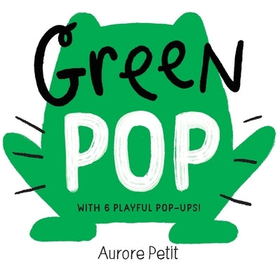 Green Pop (with 6 Playful Pop-Ups!): A Pop-Up Board Book by Petit, Aurore