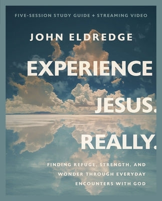 Experience Jesus. Really Bible Study Guide Plus Streaming Video: Finding Refuge, Strength, and Wonder Through Everyday Encounters with God by Eldredge, John