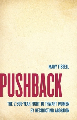 Pushback: The 2,500-Year Fight to Thwart Women by Restricting Abortion by Fissell, Mary