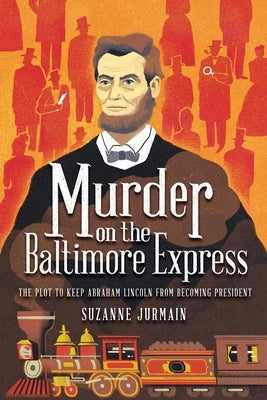 Murder on the Baltimore Express: The Plot to Keep Abraham Lincoln from Becoming President by Jurmain, Suzanne