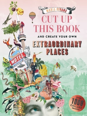 Cut Up This Book and Create Your Own Extraordinary Places: Over 1000 Collage Images! by Rivans, Maria
