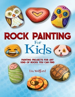 Rock Painting for Kids: Painting Projects for Any Kind of Rocks You Can Find by Wellford, Lin
