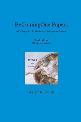 BeComing-One Papers: A Challenge to Old Mindsets on Religion and Science by Dolen, Walter R.