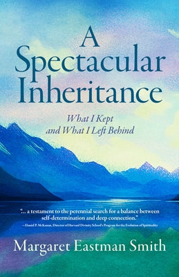 A Spectacular Inheritance: What I Kept and What I Left Behind by Smith, Margaret Eastman