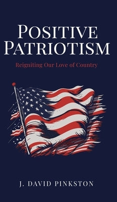 Positive Patriotism: Reigniting Our Love of Country by Pinkston, J. David