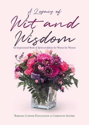 A Legacy of Wit and Wisdom: An Inspirational Book of Spiritual Advice for Women by Women by Carter-Donaldson, Barbara