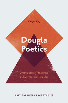 Dougla Poetics: Orientations of Indianness and Mixedness in Trinidad by Kay Raghunandan, Kavyta